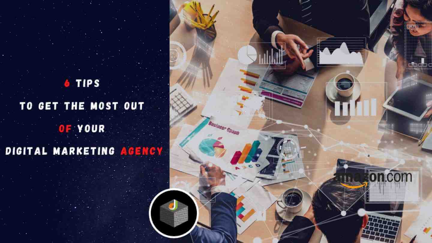 6 Tips To Get The Most Out Of Your Digital Marketing Agency