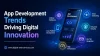 App Development Trends Driving Digital Innovation