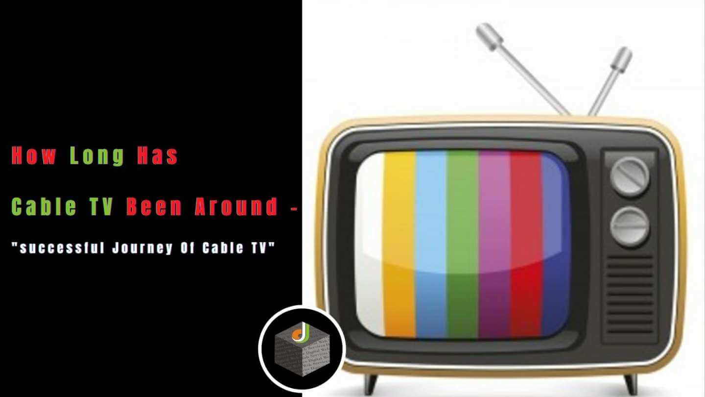 How Long Has Cable TV Been Around - "Know The successful Journey Of Cable TV