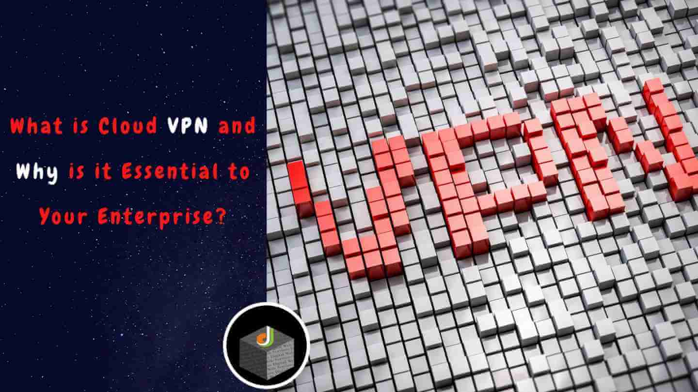 What is Cloud VPN and Why is it Essential to Your Enterprise?