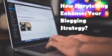 How Storytelling Enhances Your Blogging Strategy?
