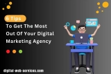 6 Tips To Get The Most Out Of Your Digital Marketing Agency