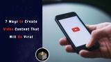 7 Ways to Create Video Content That Will Go Viral