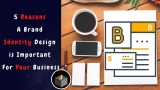 5 Reasons A Brand Identity Design is Important For Your Business
