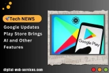 Google Updates Play Store Brings AI and Other Features to Enhance User Experience