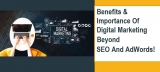 Benefits And Importance Of Digital Marketing: Beyond SEO And AdWords!