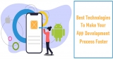 The Best Technologies to Leverage If You Want To Get Your App Developed Faster