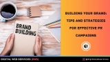 Building Your Brand: Tips and Strategies for Effective PR Campaigns