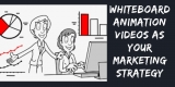 Benefits of Using Whiteboard Animation Videos as your Marketing Strategy