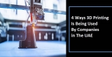 4 Ways 3D Printing Is Being Used By Companies in the UAE