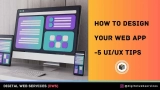 How to Design Your Web App: 5 UI/UX Tips
