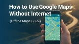 How Can We Use Google Maps Without Internet?