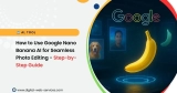 How to Use Google Nano Banana AI Tool