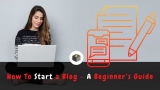 How To Start a Blog- A Beginner’s Guide