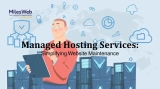 Managed Hosting Services: Simplifying Website Maintenance