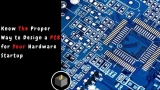 The Proper Way to Design a Printed Circuit Board for Your Hardware Startup