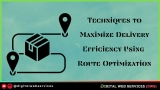 7 Techniques to Maximize Delivery Efficiency Using Route Optimization