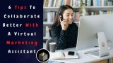 6 Tips To Collaborate Better With A Virtual Marketing Assistant