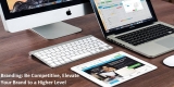 Branding: Be Competitive, Elevate Your Brand to a Higher Level
